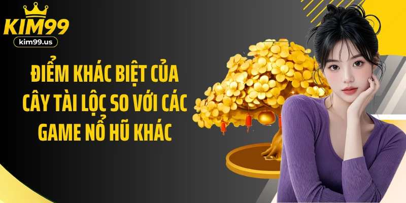 Điểm khác biệt của Cây Tài Lộc so với các game nổ hũ khác