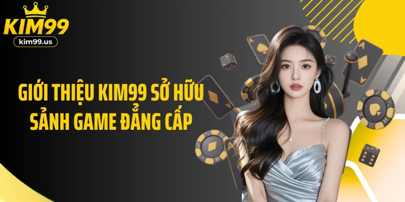 Giới thiệu KIM99 sở hữu sảnh game đẳng cấp