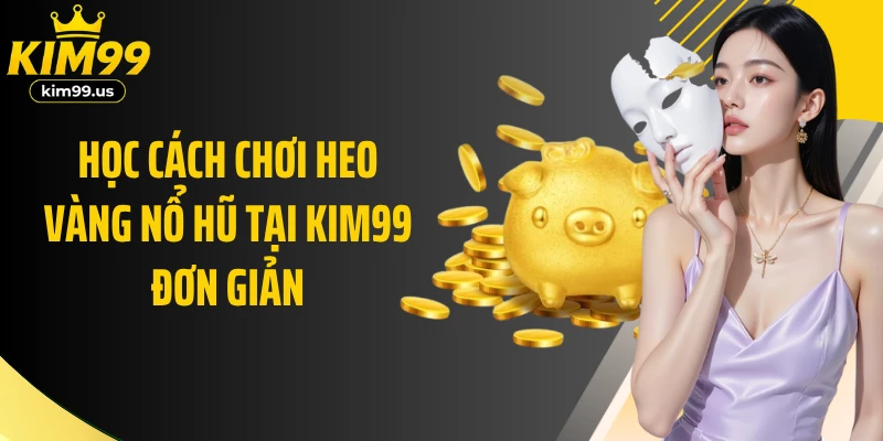 Học cách chơi Heo Vàng nổ hũ tại Kim99 đơn giản
