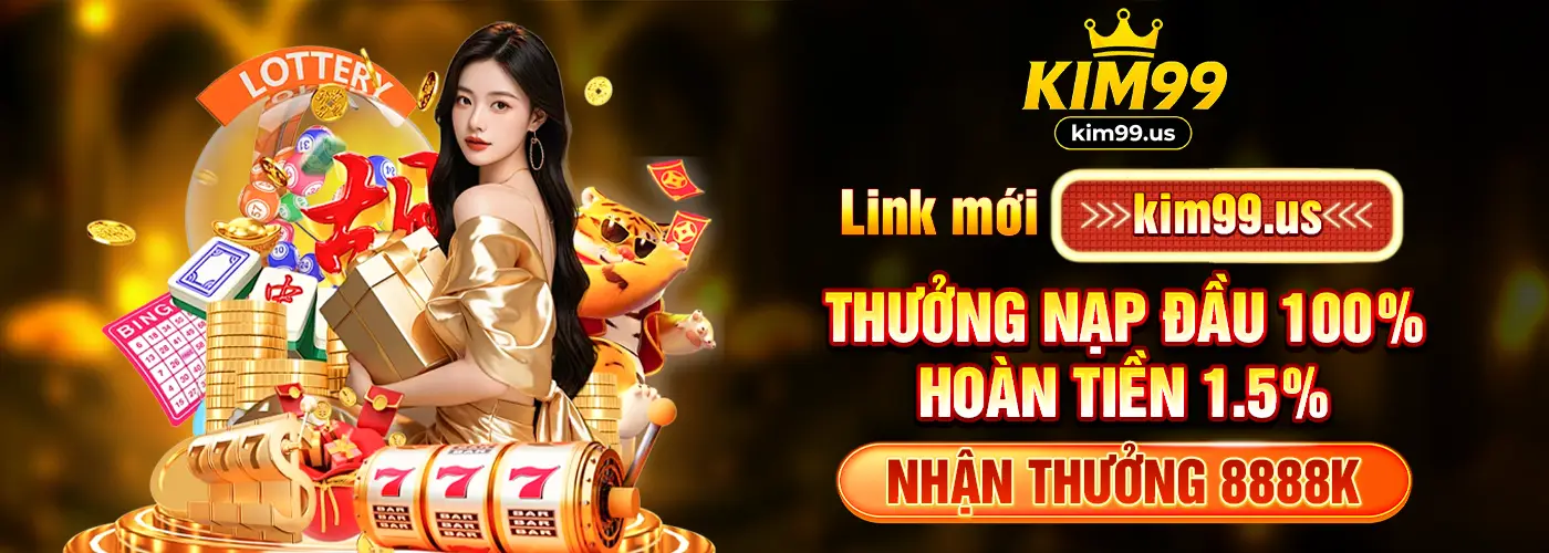 Link mới Kim99.us thưởng nạp đầu 100%, hoàn tiền 1.5%, nhận thưởng 8888k