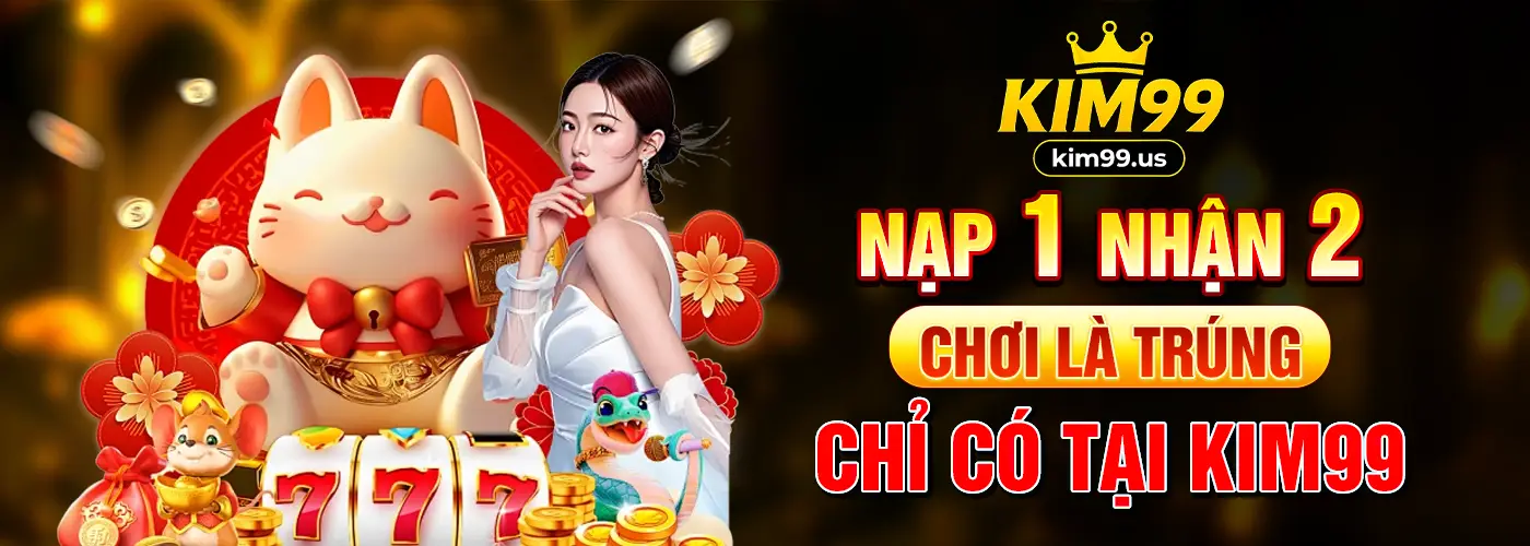 Nạp 1 nhận 2, chơi là trúng chỉ có tại Kim99