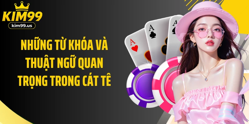 Những từ khóa và thuật ngữ quan trọng trong trò chơi Cát tê