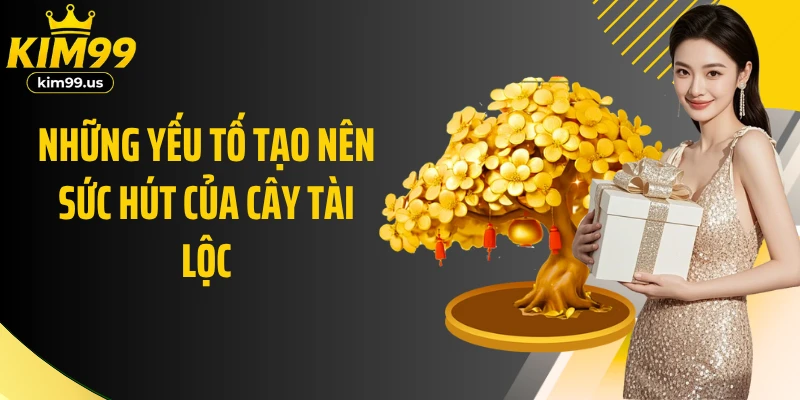 Những yếu tố tạo nên sức hút của Cây Tài Lộc