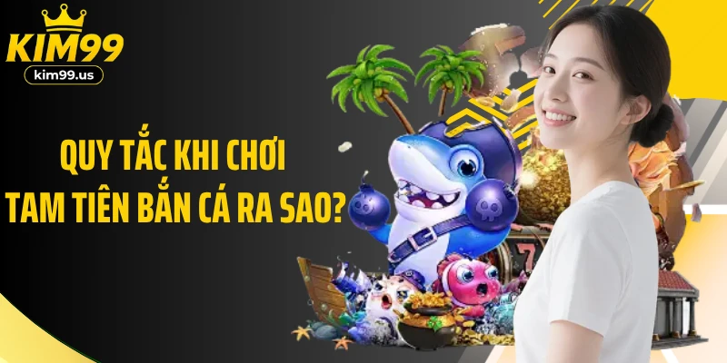 Quy tắc khi chơi tam tiên bắn cá ra sao?