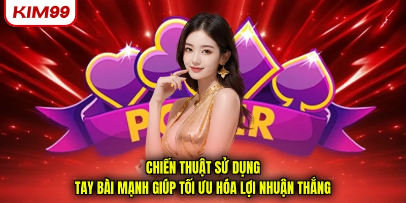 Chiến thuật sử dụng tay bài mạnh giúp tối ưu hóa lợi nhuận thắng