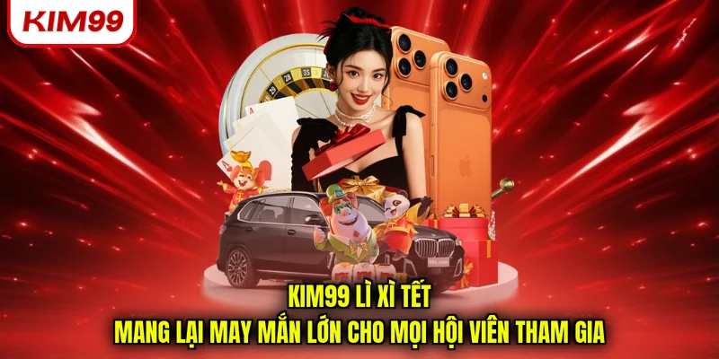 Kim99 lì xì tết mang lại may mắn lớn cho mọi hội viên tham gia