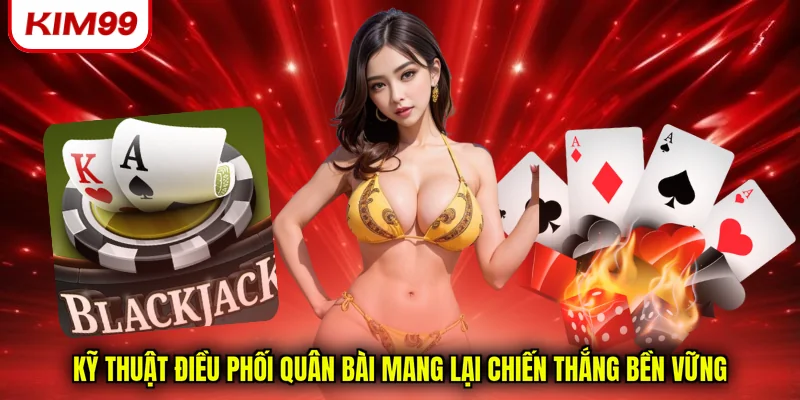 Kỹ thuật điều phối quân bài mang lại chiến thắng bền vững