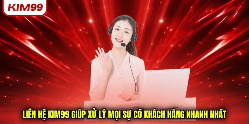 Liên hệ Kim99 giúp xử lý mọi sự cố khách hàng nhanh nhất