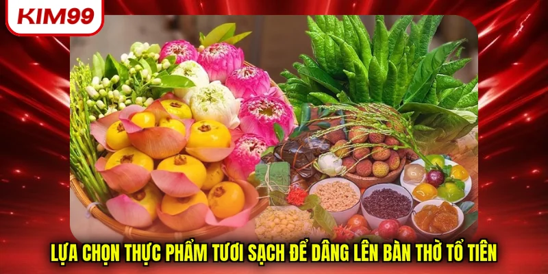 Lựa chọn thực phẩm tươi sạch để dâng lên bàn thờ tổ tiên