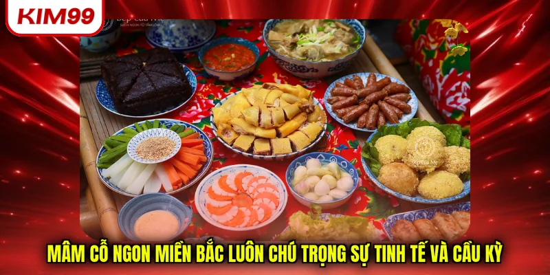 Mâm cỗ ngon miền bắc luôn chú trọng sự tinh tế và cầu kỳ