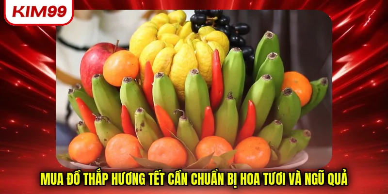 Mua đồ thắp hương tết cần chuẩn bị hoa tươi và ngũ quả