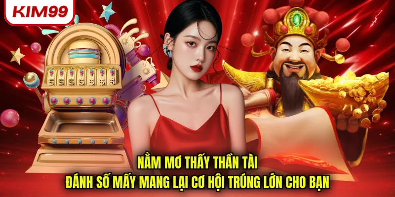 Nằm mơ thấy thần tài đánh số mấy mang lại cơ hội trúng lớn cho bạn