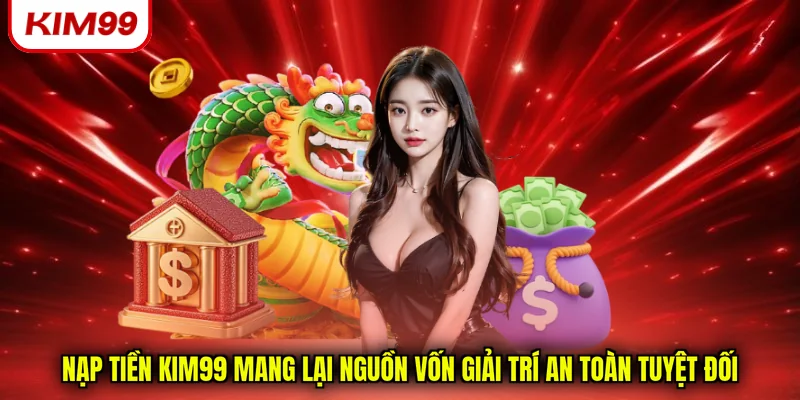 Nạp tiền Kim99 mang lại nguồn vốn giải trí an toàn tuyệt đối