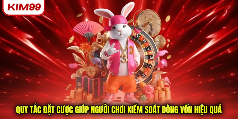 Quy tắc đặt cược giúp người chơi kiểm soát dòng vốn hiệu quả