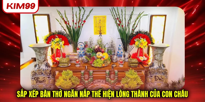 Sắp xếp bàn thờ ngăn nắp thể hiện lòng thành của con cháu