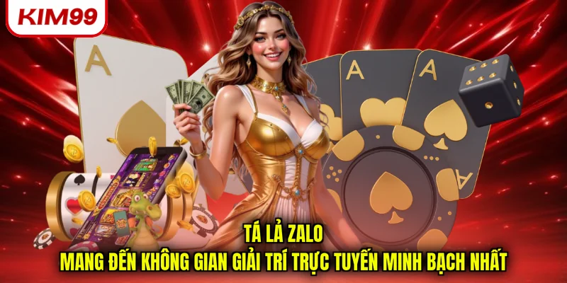 Tá lả zalo mang đến không gian giải trí trực tuyến minh bạch nhất