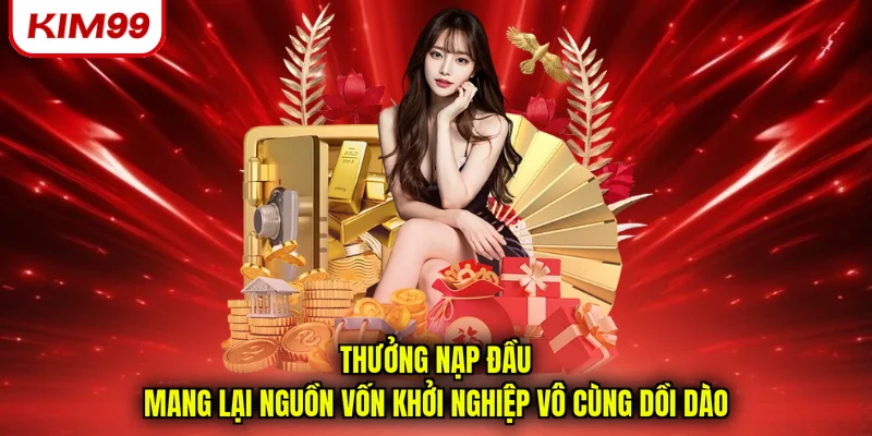Thưởng nạp đầu mang lại nguồn vốn khởi nghiệp vô cùng dồi dào