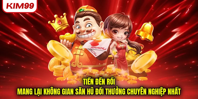 Tiền đến rồi mang lại không gian săn hũ đổi thưởng chuyên nghiệp nhất