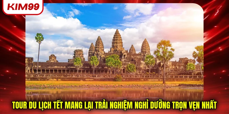 Tour du lịch tết mang lại trải nghiệm nghỉ dưỡng trọn vẹn nhất